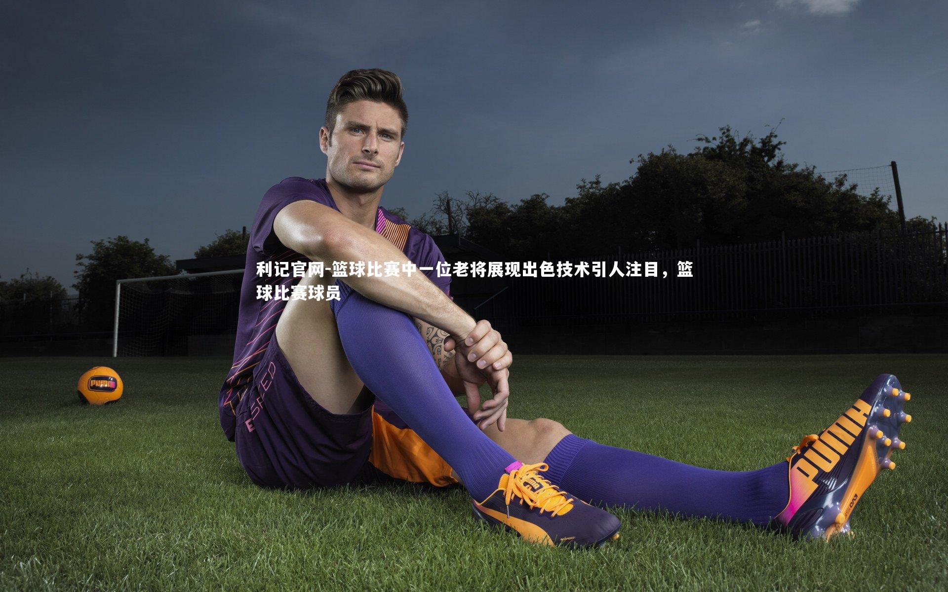 利记官网-篮球比赛中一位老将展现出色技术引人注目，篮球比赛球员