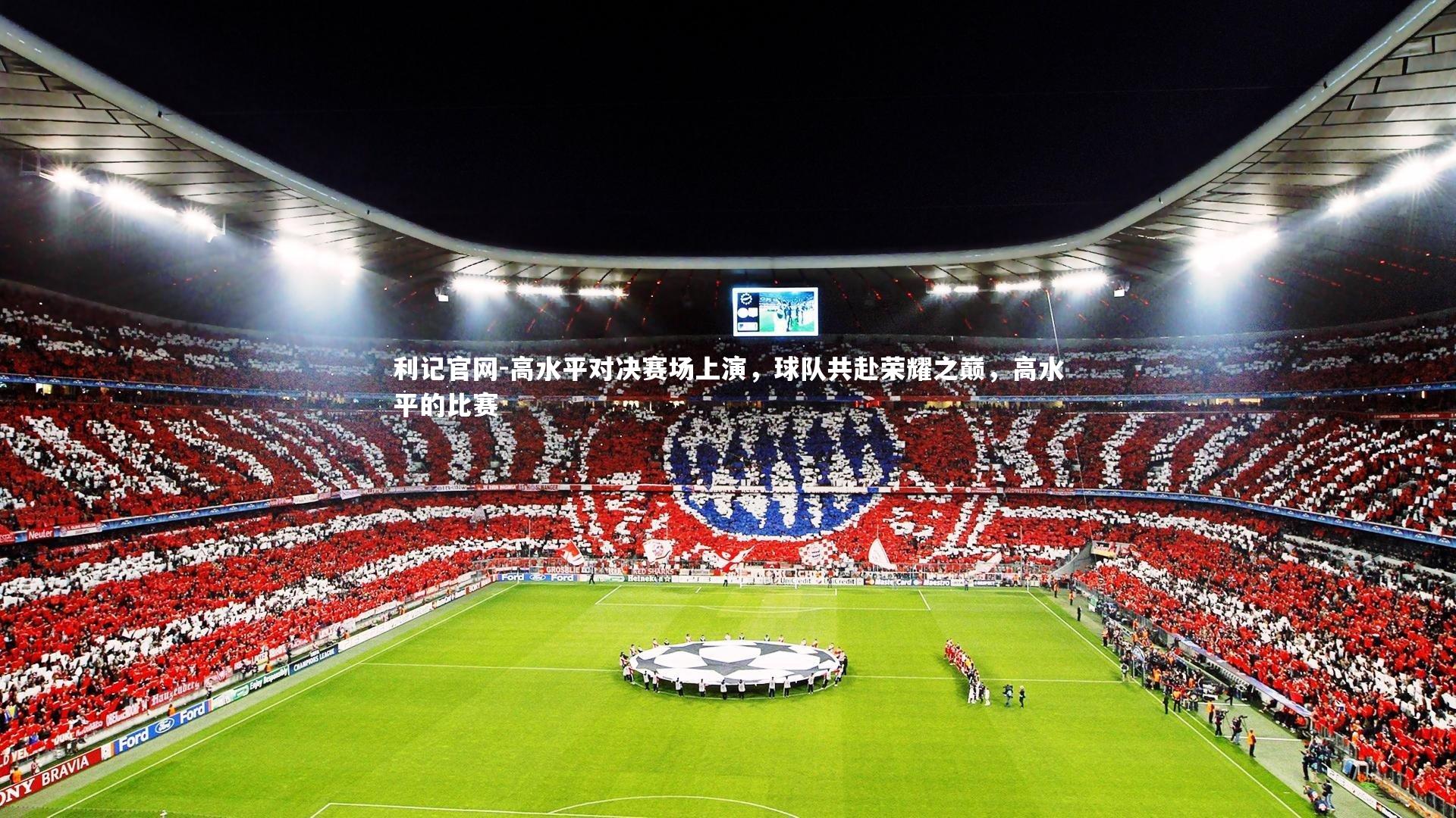 利记官网-高水平对决赛场上演，球队共赴荣耀之巅，高水平的比赛