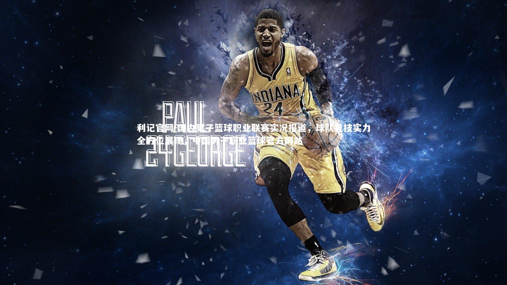 利记官网-国内男子篮球职业联赛实况报道，球队竞技实力全方位展现，中国男子职业篮球官方网站