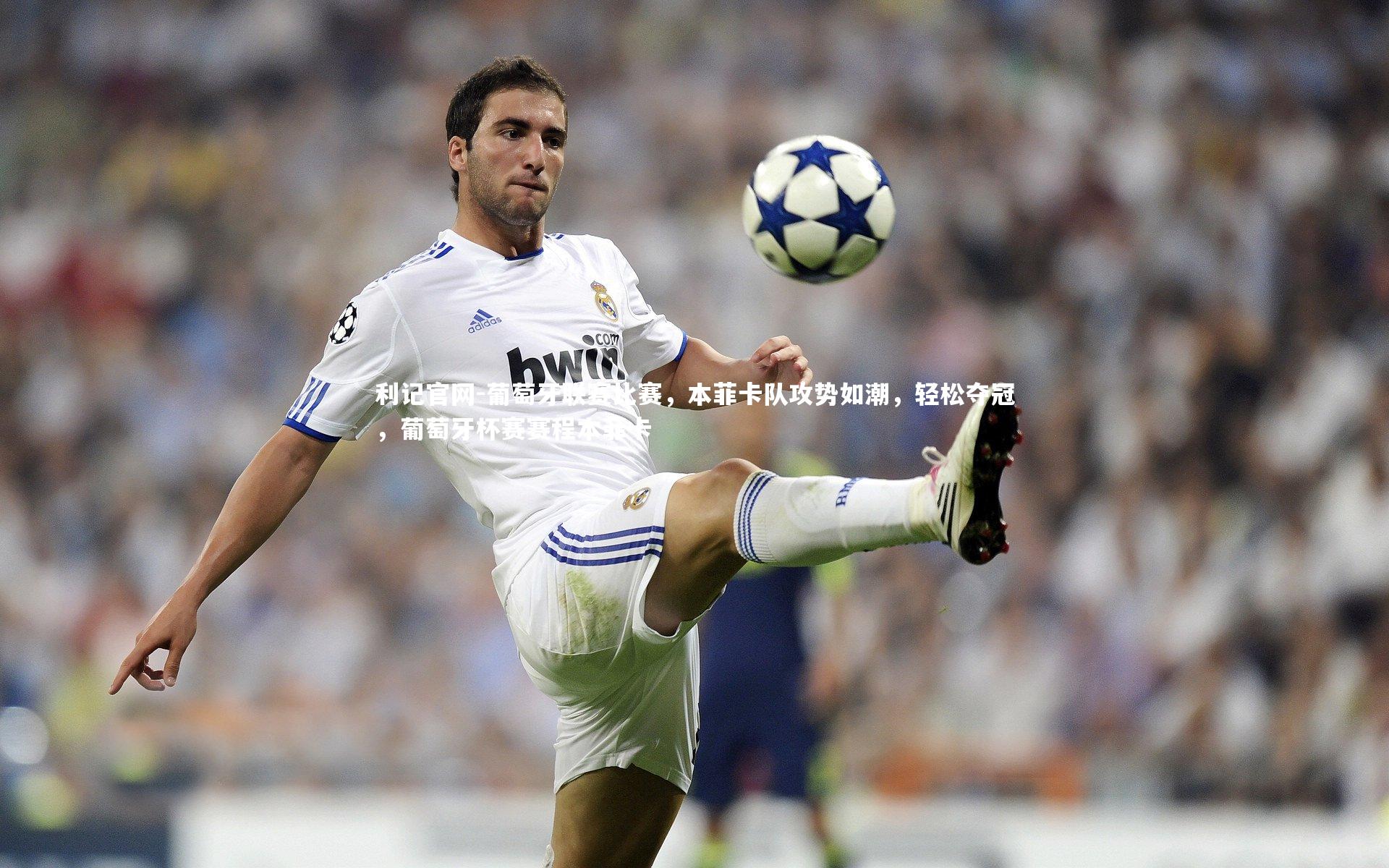 利记官网-葡萄牙联赛比赛，本菲卡队攻势如潮，轻松夺冠，葡萄牙杯赛赛程本菲卡