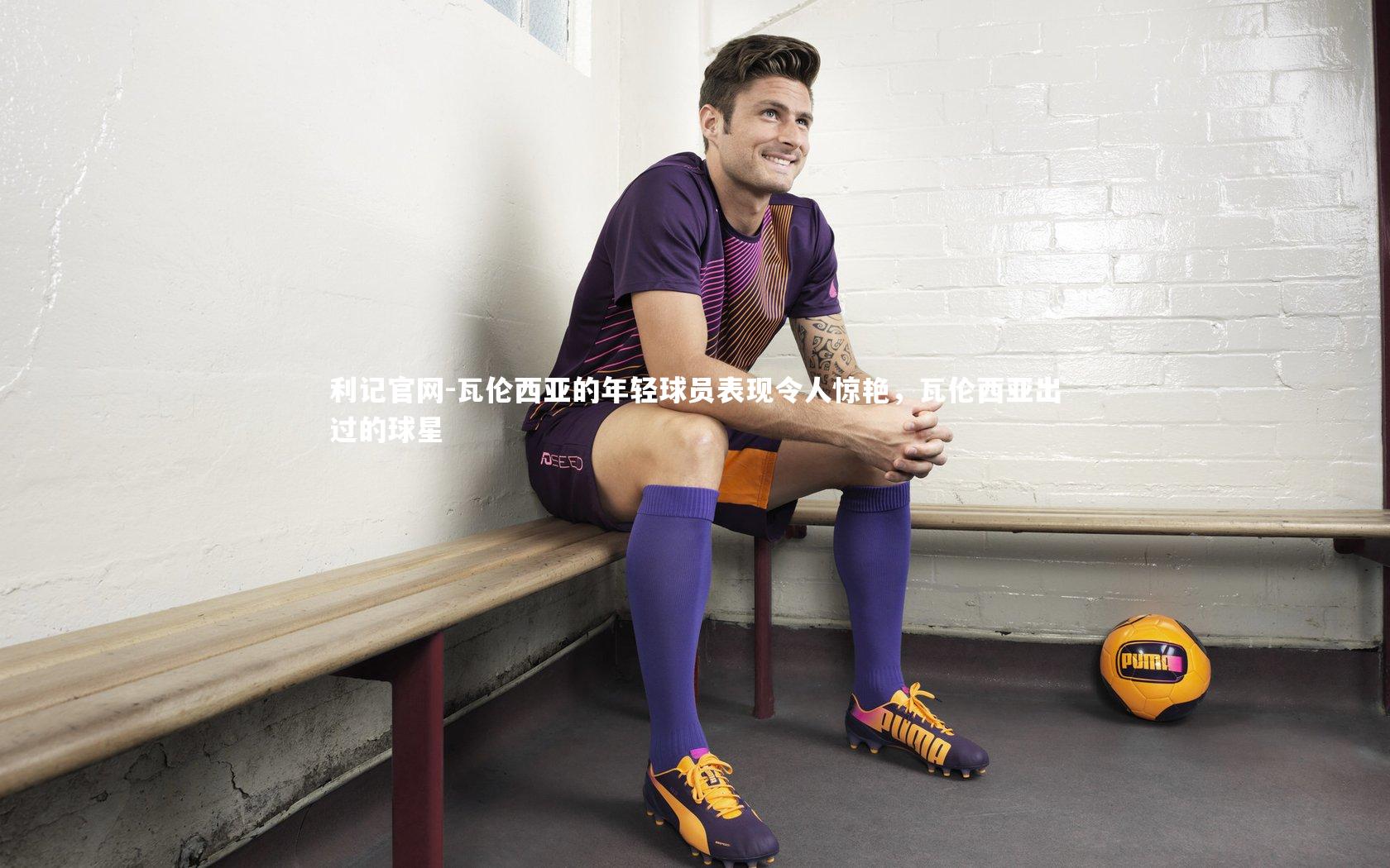 利记官网-瓦伦西亚的年轻球员表现令人惊艳，瓦伦西亚出过的球星