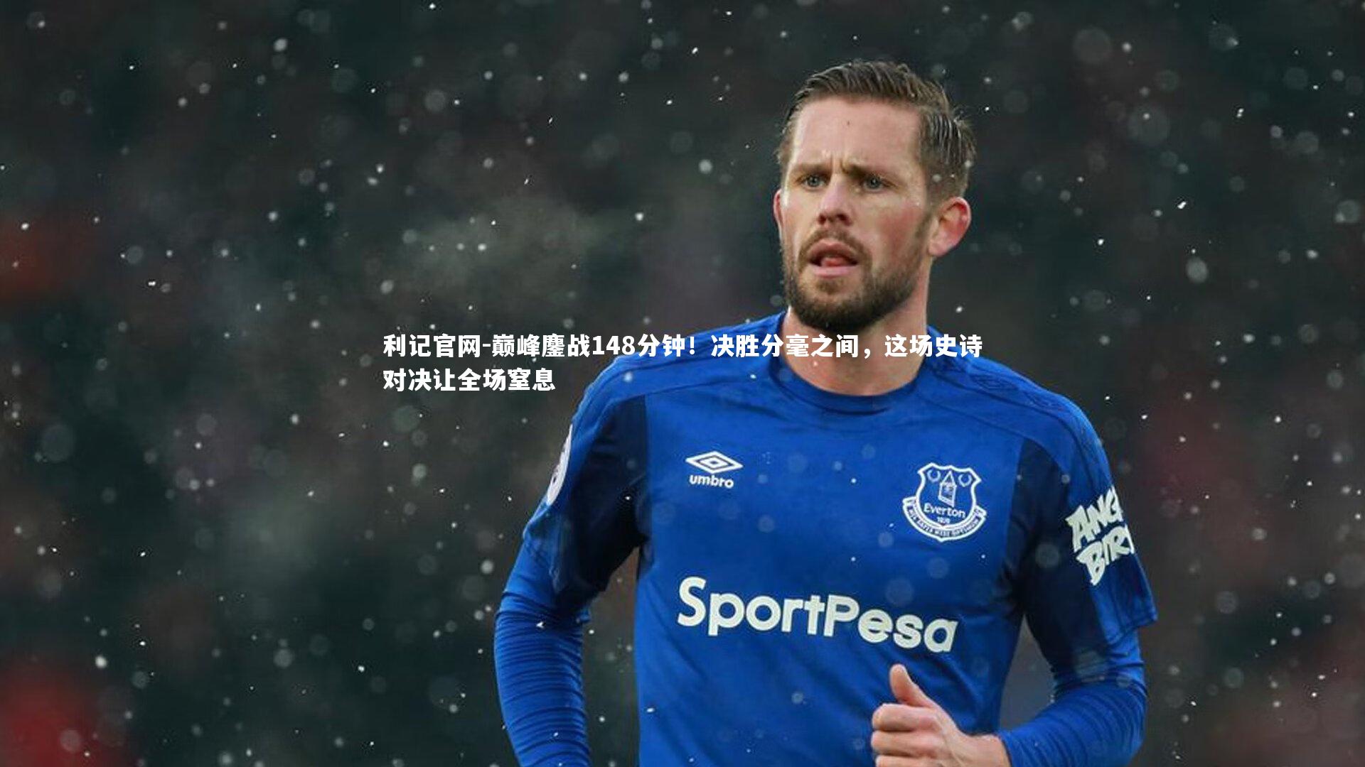 利记官网-巅峰鏖战148分钟！决胜分毫之间，这场史诗对决让全场窒息