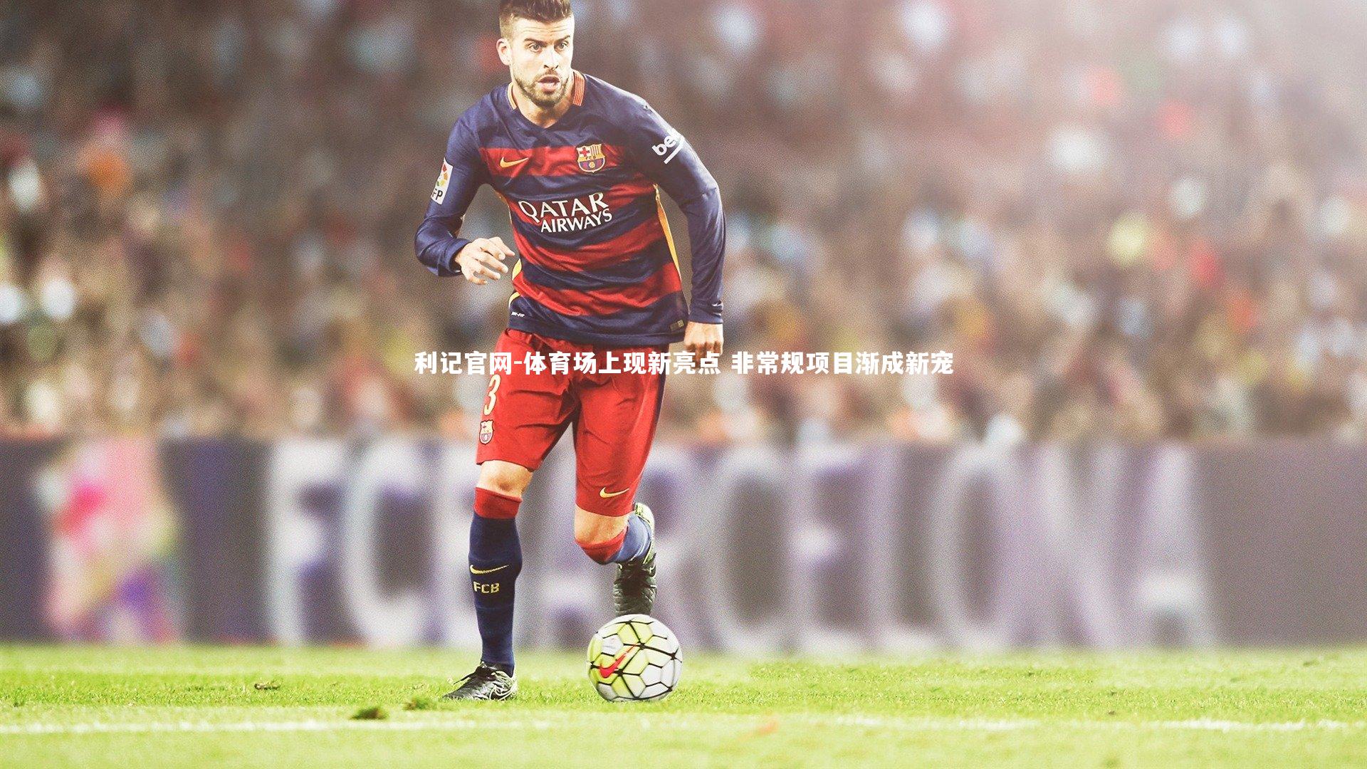 利记官网-体育场上现新亮点 非常规项目渐成新宠