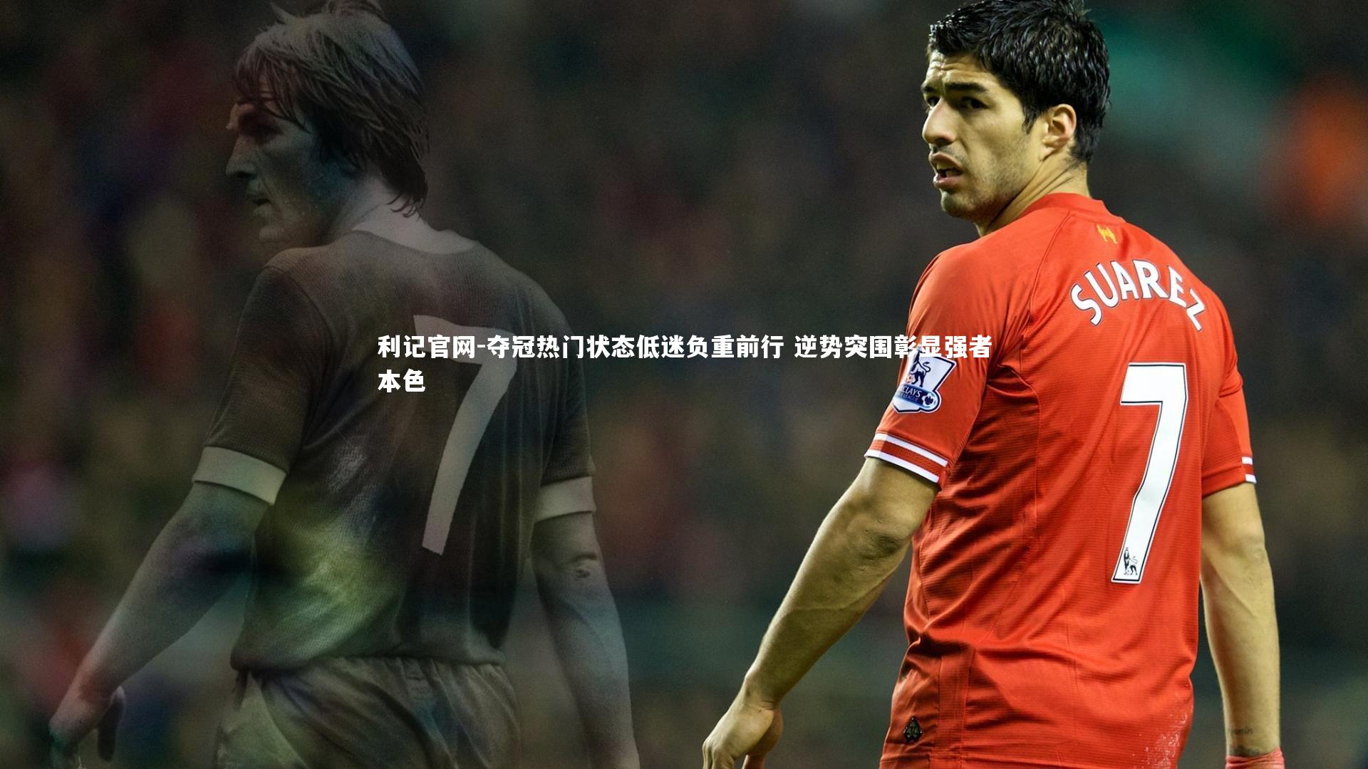 利记官网-夺冠热门状态低迷负重前行 逆势突围彰显强者本色