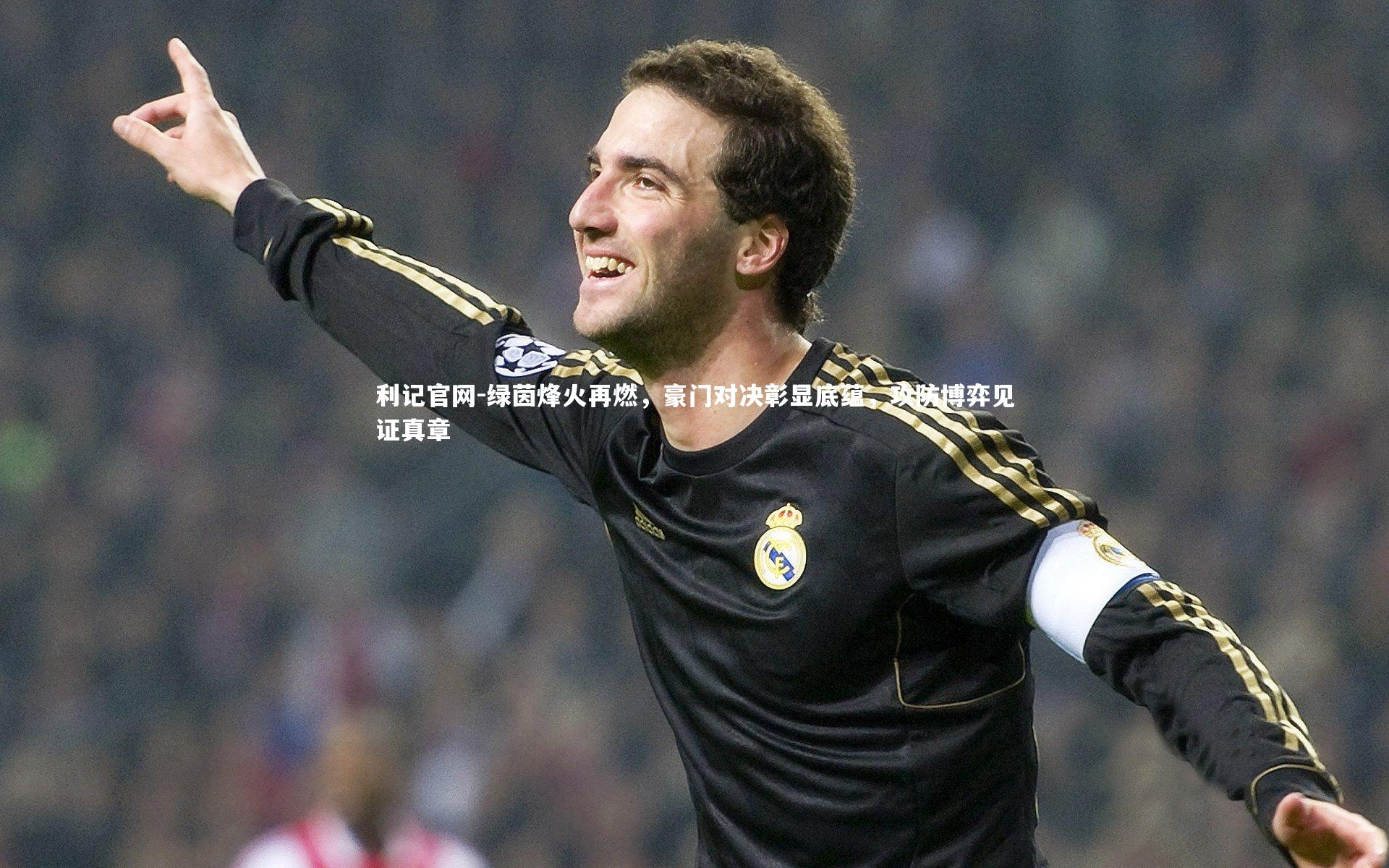 绿茵烽火再燃，豪门对决彰显底蕴，攻防博弈见证真章