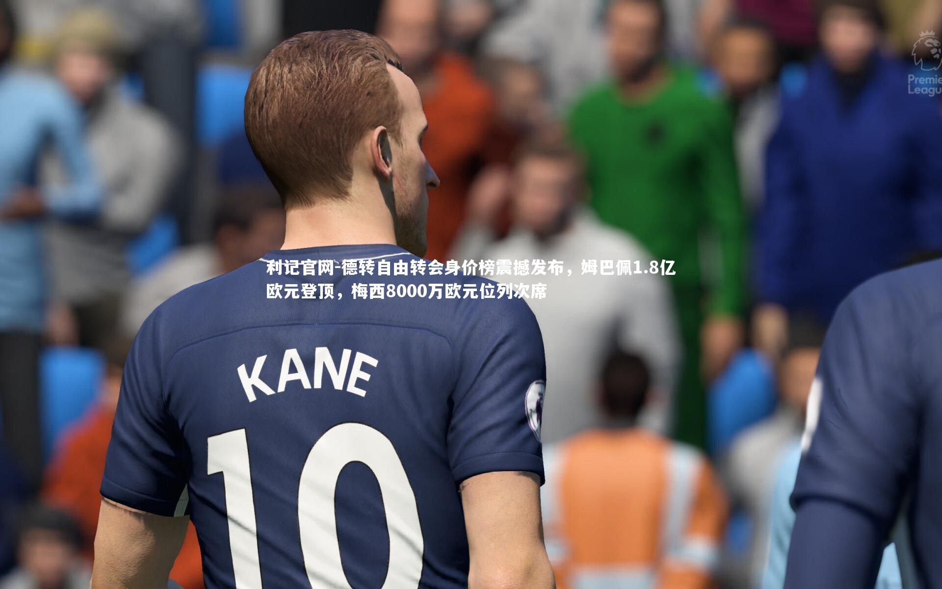 德转自由转会身价榜震撼发布,姆巴佩1.8亿欧元登顶,梅西8000万欧元位列次席