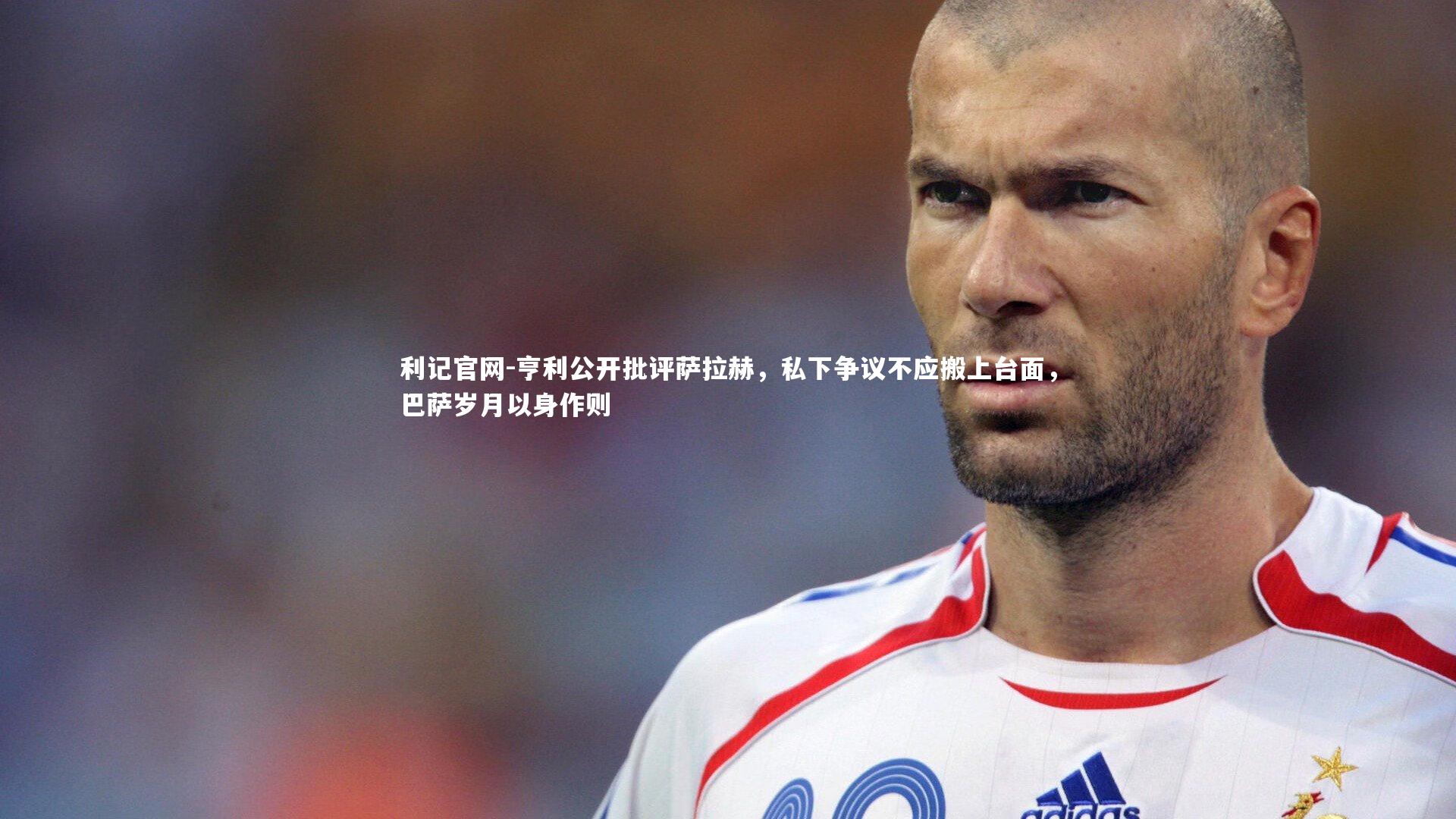 亨利公开批评萨拉赫,私下争议不应搬上台面,巴萨岁月以身作则