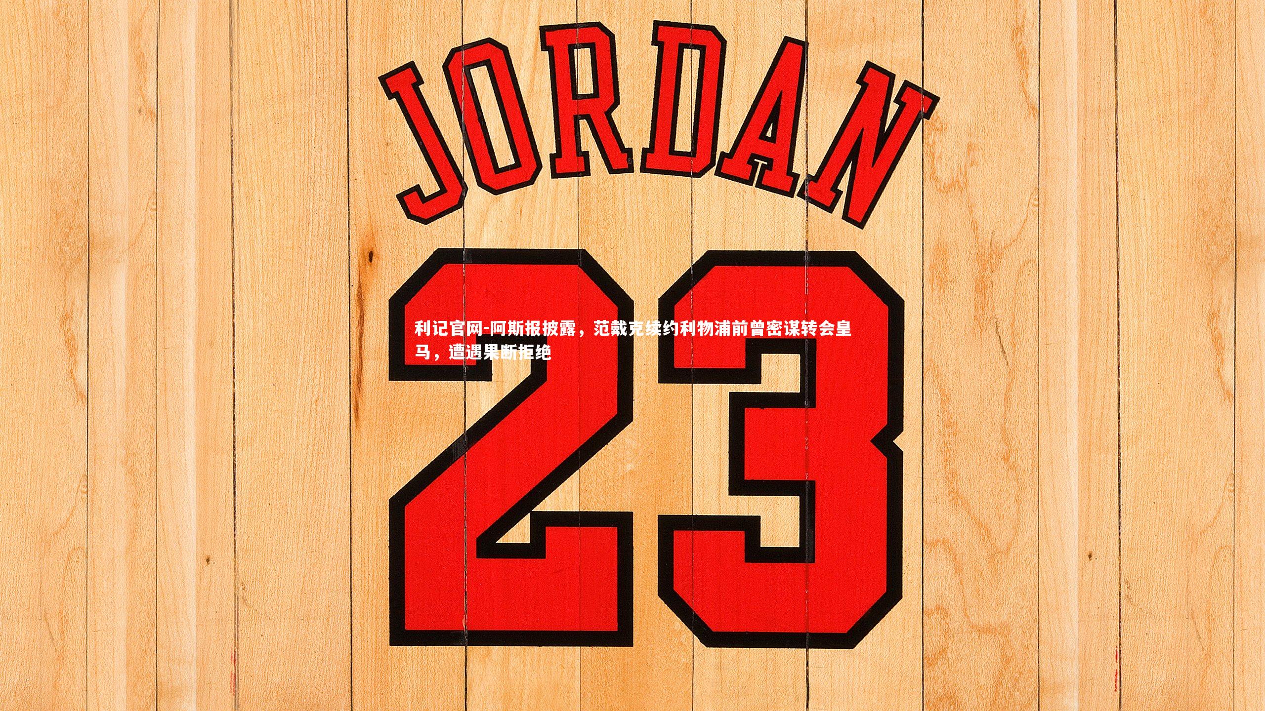 利记官网-阿斯报披露，范戴克续约利物浦前曾密谋转会皇马，遭遇果断拒绝