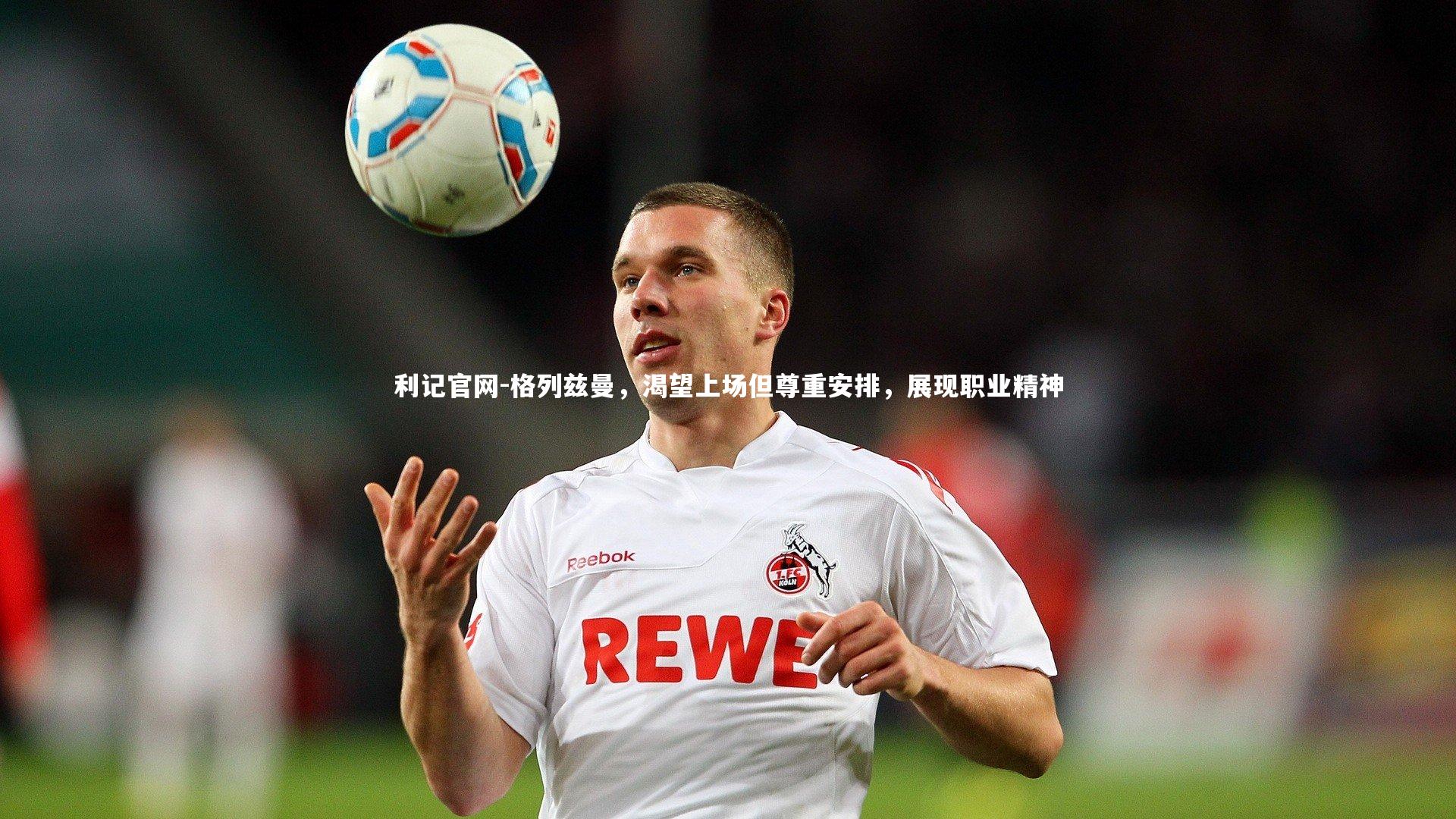 利记官网-格列兹曼，渴望上场但尊重安排，展现职业精神