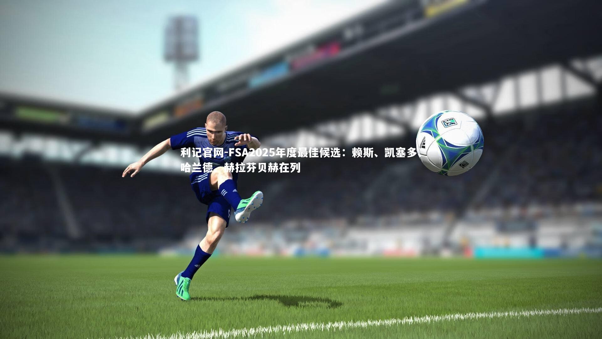 FSA2025年度最佳候选：赖斯、凯塞多、哈兰德、赫拉芬贝赫在列