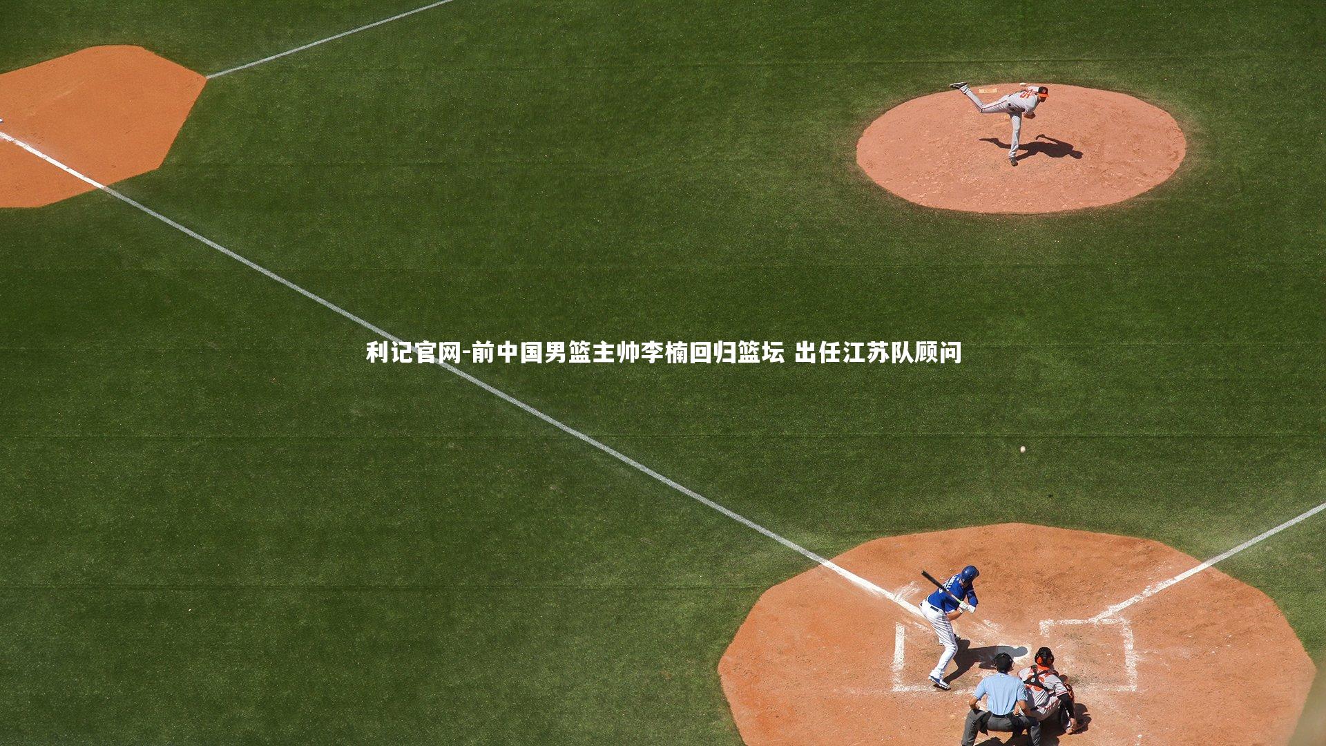利记官网-前中国男篮主帅李楠回归篮坛 出任江苏队顾问