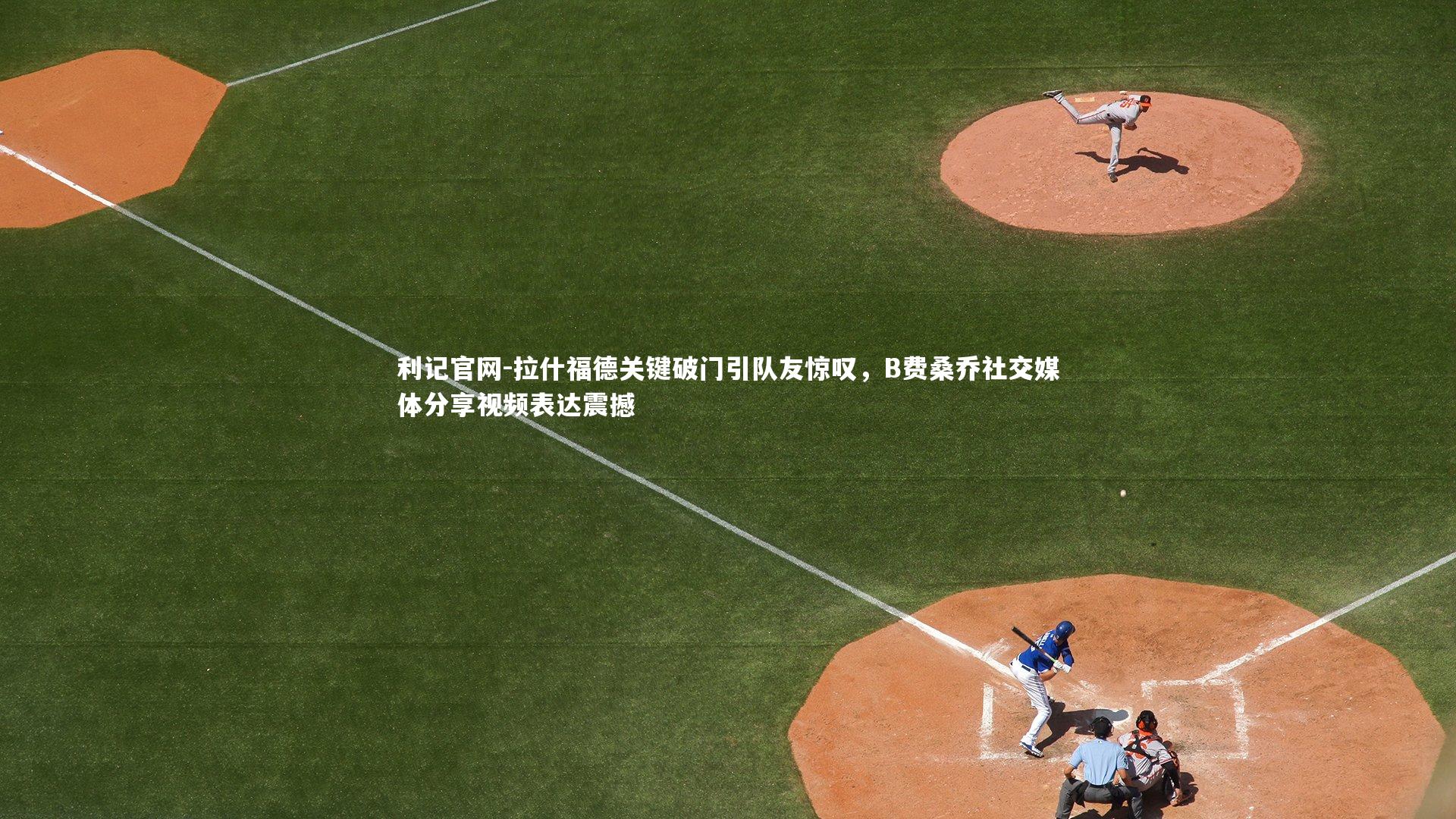 利记官网-拉什福德关键破门引队友惊叹，B费桑乔社交媒体分享视频表达震撼