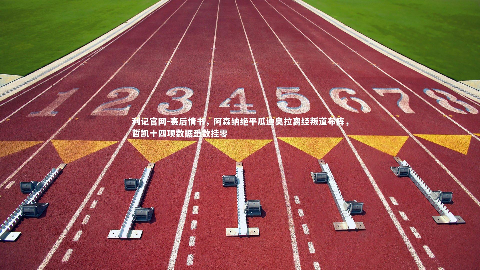 赛后情书,阿森纳绝平瓜迪奥拉离经叛道布阵,哲凯十四项数据悉数挂零